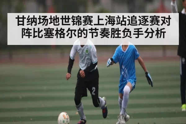 甘纳场地世锦赛上海站追逐赛对阵比塞格尔的节奏胜负手分析